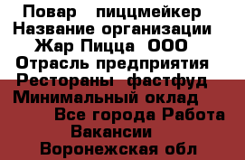 Повар - пиццмейкер › Название организации ­ Жар Пицца, ООО › Отрасль предприятия ­ Рестораны, фастфуд › Минимальный оклад ­ 22 000 - Все города Работа » Вакансии   . Воронежская обл.